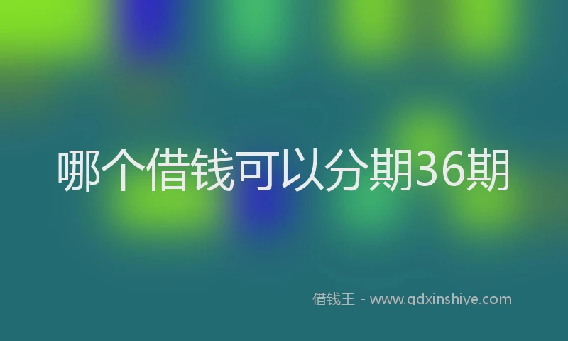 哪个借钱可以分期36期