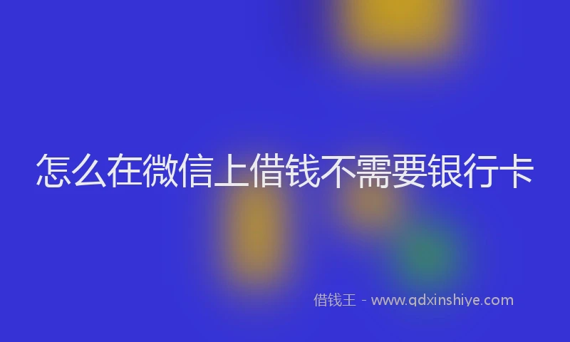 怎么在微信上借钱不需要银行卡