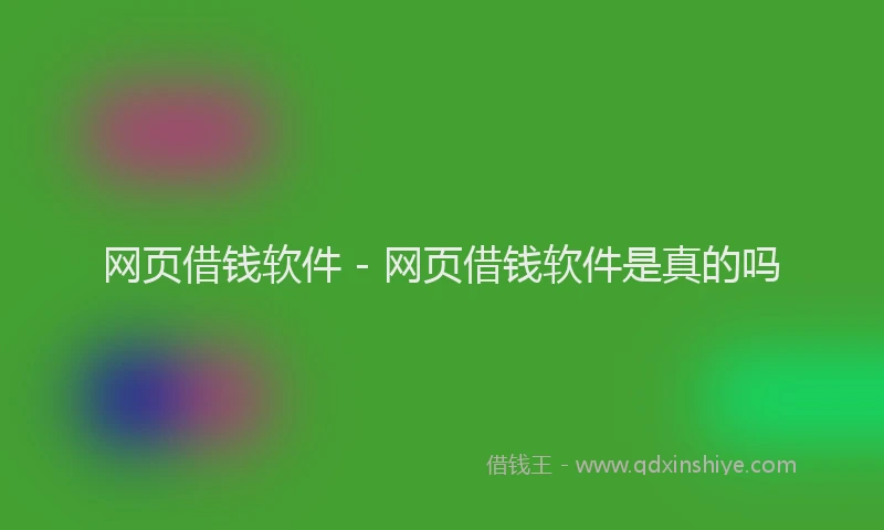 网页借钱软件 - 网页借钱软件是真的吗