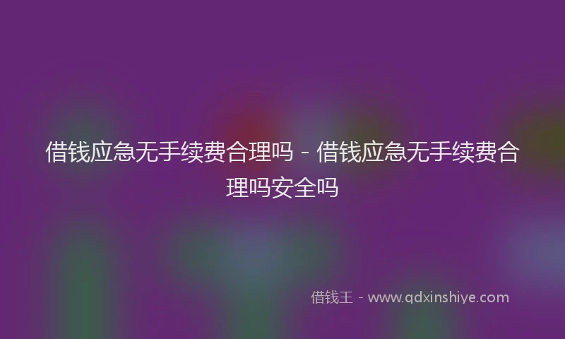借钱应急无手续费合理吗 - 借钱应急无手续费合理吗安全吗