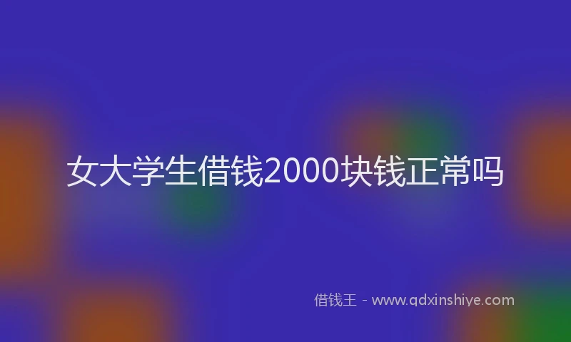 女大学生借钱2000块钱正常吗