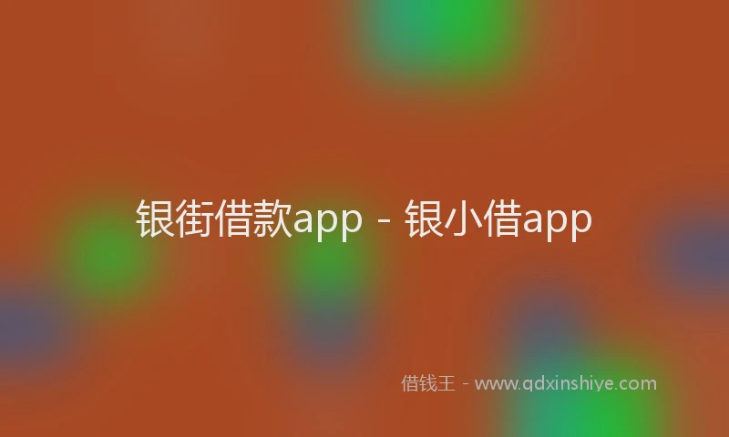 银街借款app - 银小借app