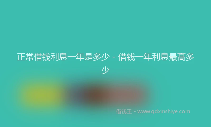 正常借钱利息一年是多少 - 借钱一年利息最高多少