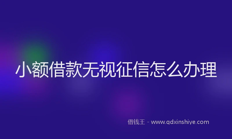 小额借款无视征信怎么办理