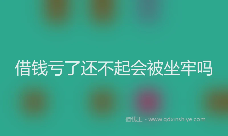 借钱亏了还不起会被坐牢吗