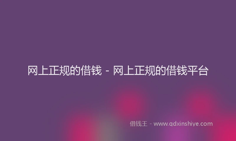 网上正规的借钱 - 网上正规的借钱平台