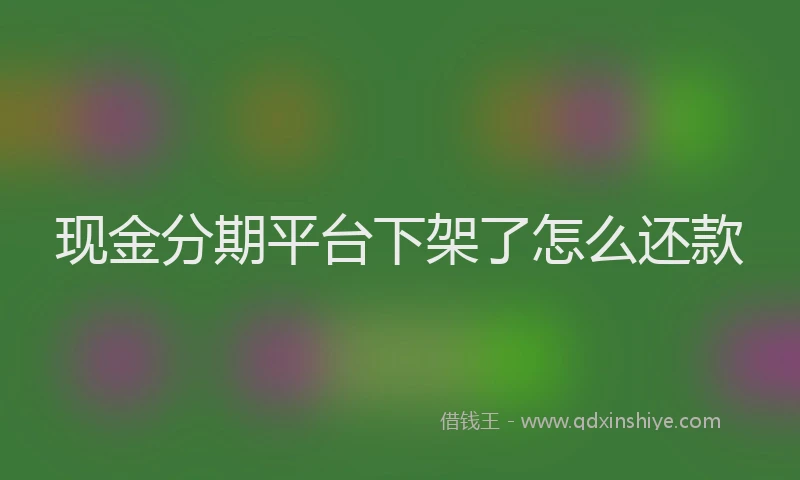 现金分期平台下架了怎么还款