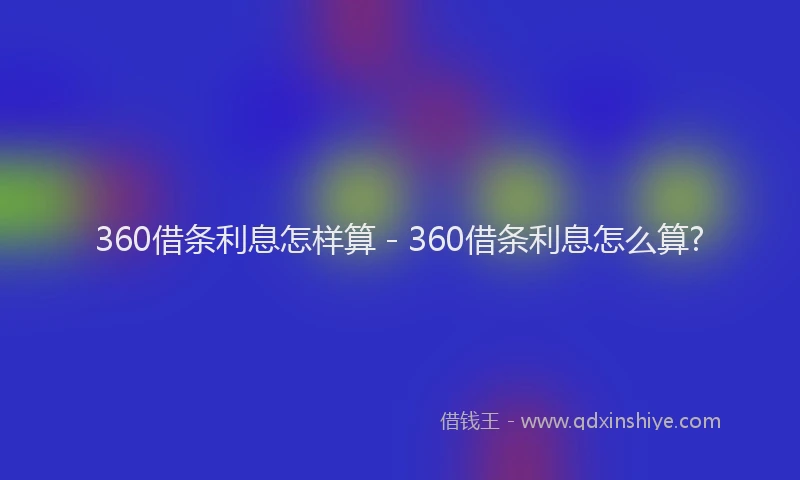 360借条利息怎样算 - 360借条利息怎么算?