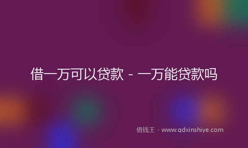 借一万可以贷款 - 一万能贷款吗