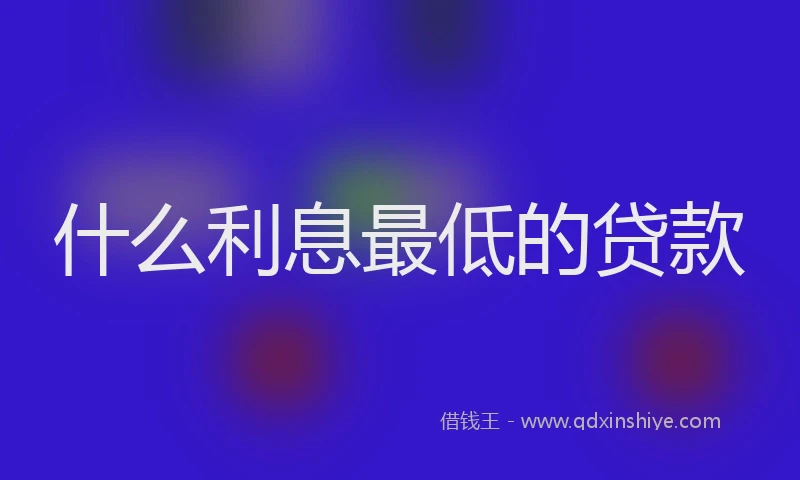 什么利息最低的贷款
