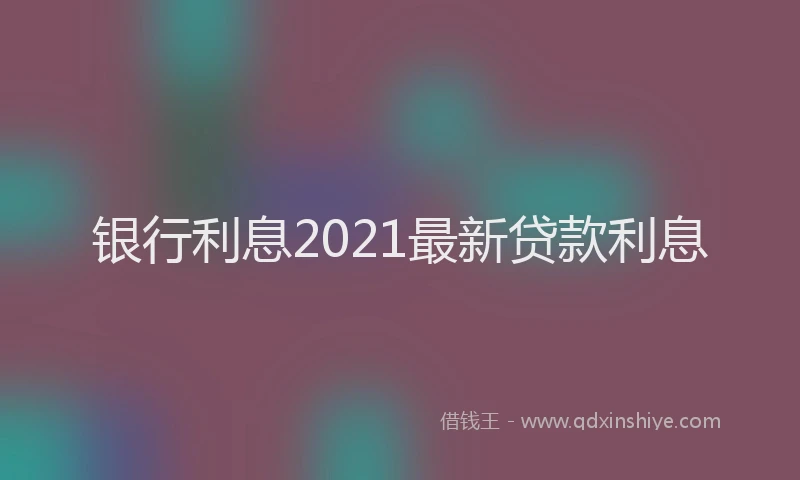 银行利息2021最新贷款利息
