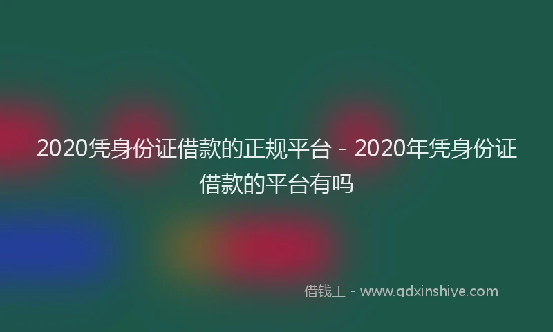 2020凭身份证借款的正规平台 - 2020年凭身份证借款的平台有吗