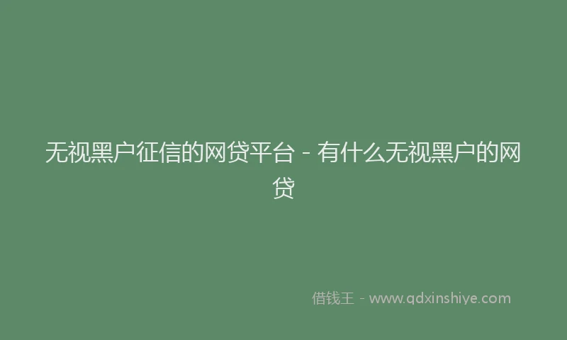 无视黑户征信的网贷平台 - 有什么无视黑户的网贷