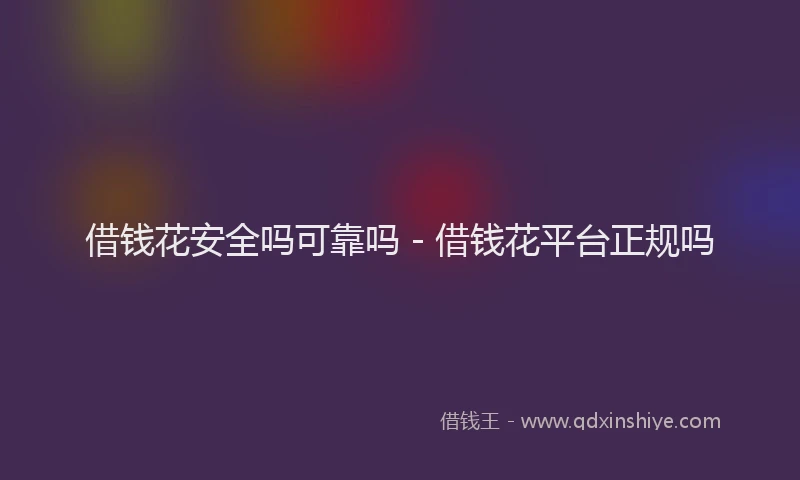 借钱花安全吗可靠吗 - 借钱花平台正规吗