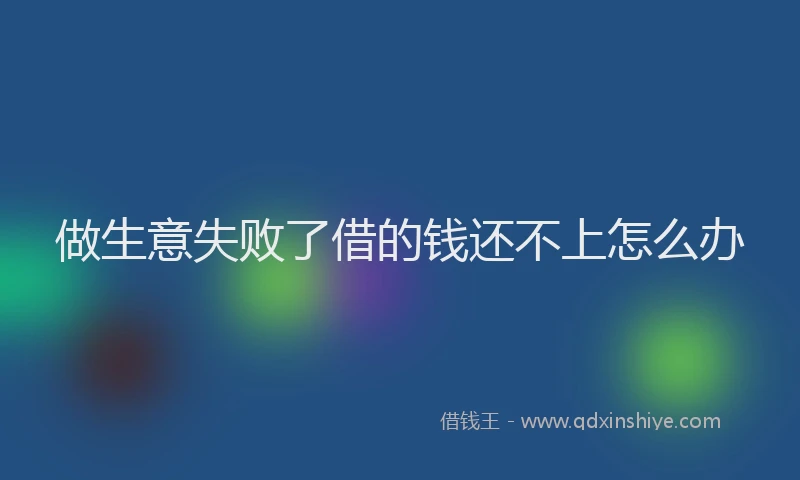 做生意失败了借的钱还不上怎么办