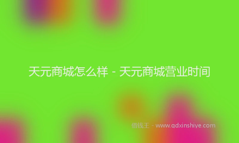 天元商城怎么样 - 天元商城营业时间