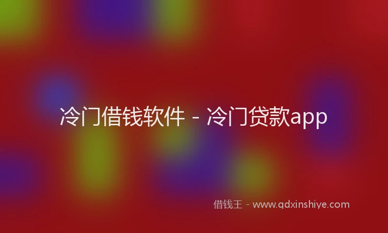 冷门借钱软件 - 冷门贷款app