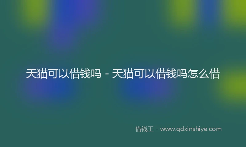 天猫可以借钱吗 - 天猫可以借钱吗怎么借