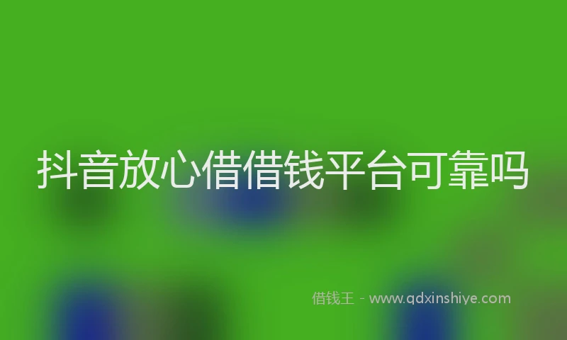 抖音放心借借钱平台可靠吗