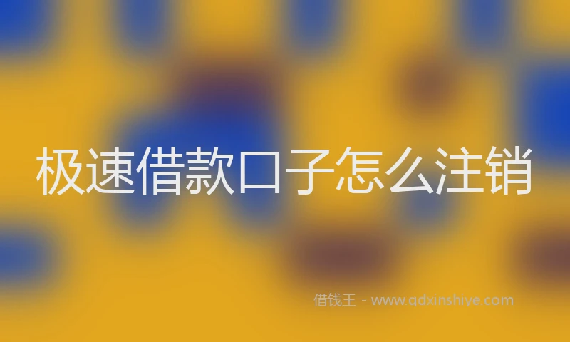 极速借款口子怎么注销