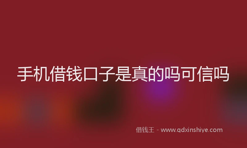 手机借钱口子是真的吗可信吗