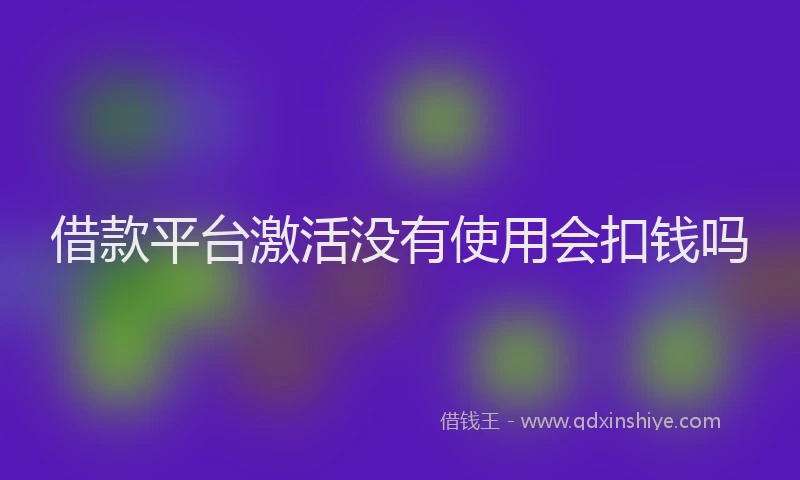 借款平台激活没有使用会扣钱吗