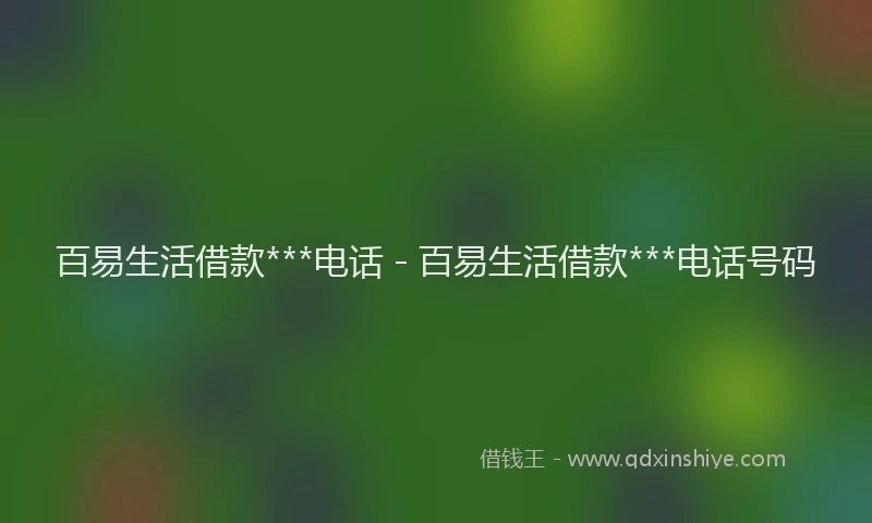 百易生活借款***电话 - 百易生活借款***电话号码