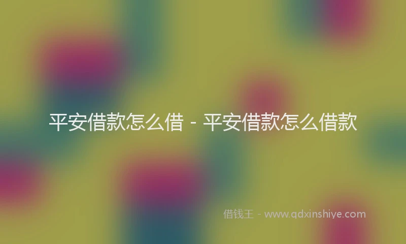 平安借款怎么借 - 平安借款怎么借款