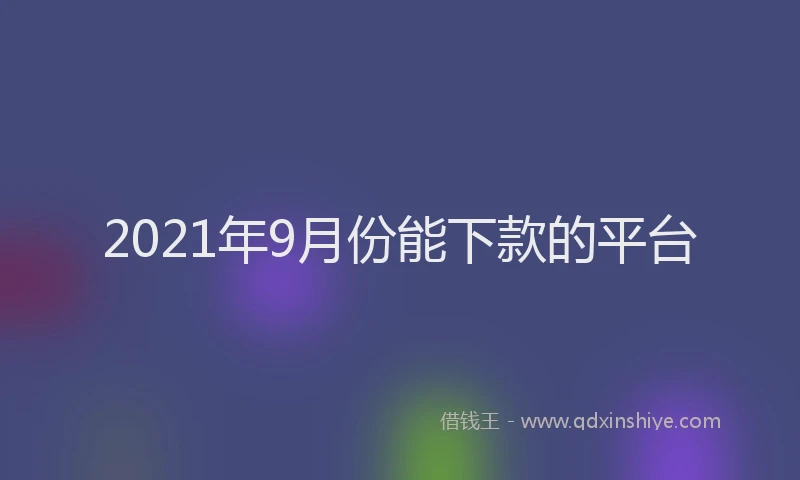 2021年9月份能下款的平台
