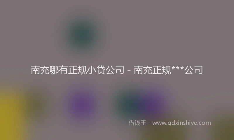 南充哪有正规小贷公司 - 南充正规***公司