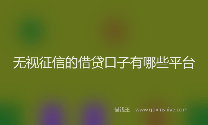 无视征信的借贷口子有哪些平台