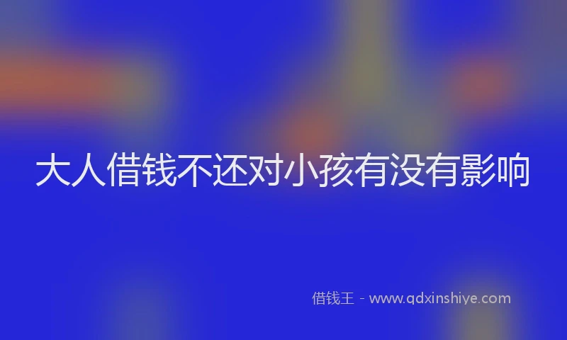 大人借钱不还对小孩有没有影响