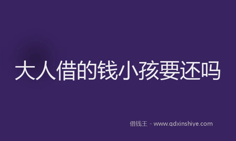 大人借的钱小孩要还吗