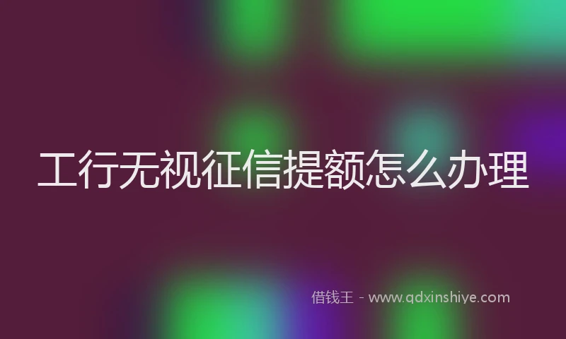 工行无视征信提额怎么办理