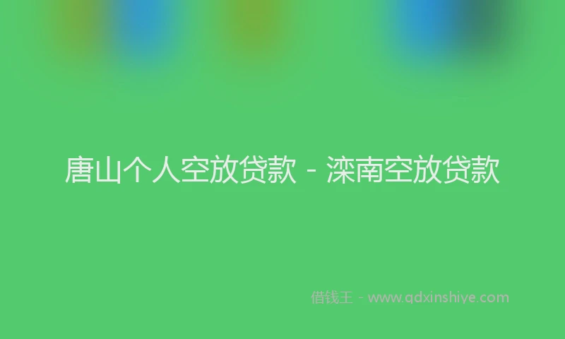 唐山个人空放贷款 - 滦南空放贷款