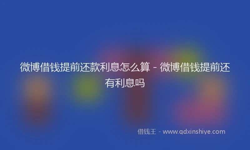 微博借钱提前还款利息怎么算 - 微博借钱提前还有利息吗