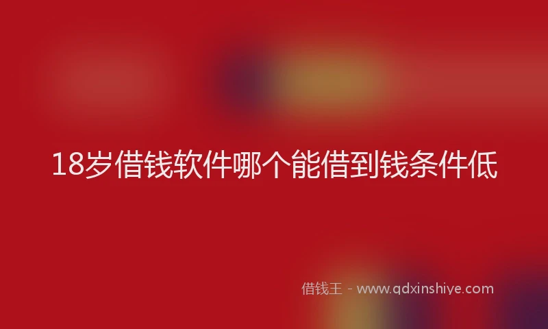 18岁借钱软件哪个能借到钱条件低