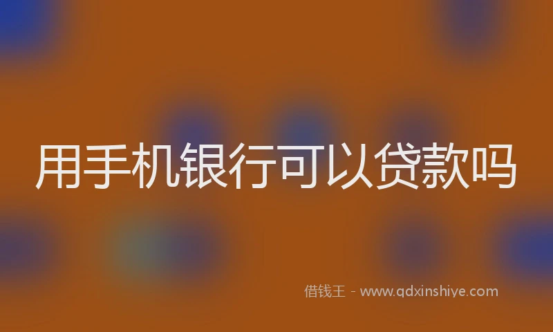 用手机银行可以贷款吗