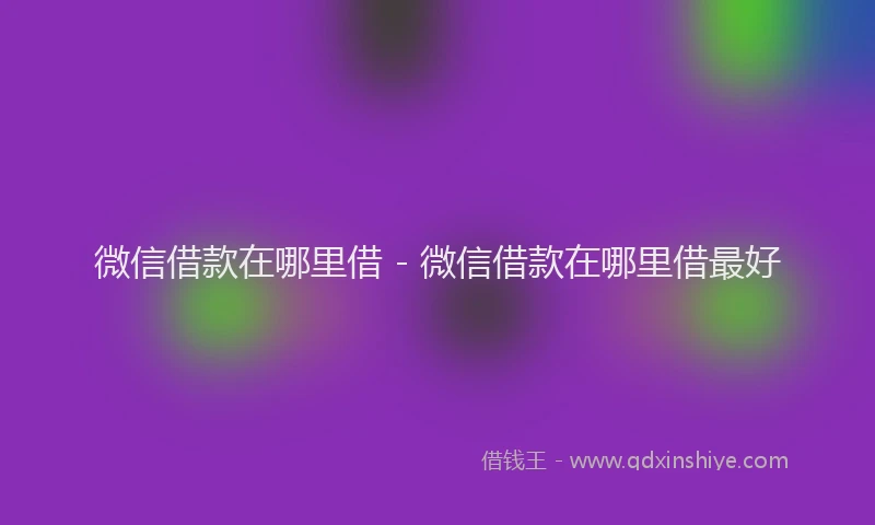 微信借款在哪里借 - 微信借款在哪里借最好