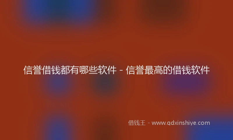信誉借钱都有哪些软件 - 信誉最高的借钱软件