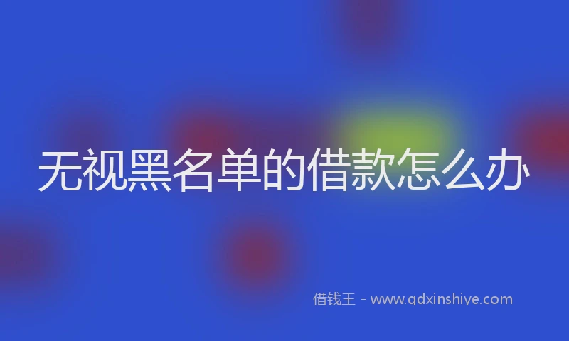 无视黑名单的借款怎么办