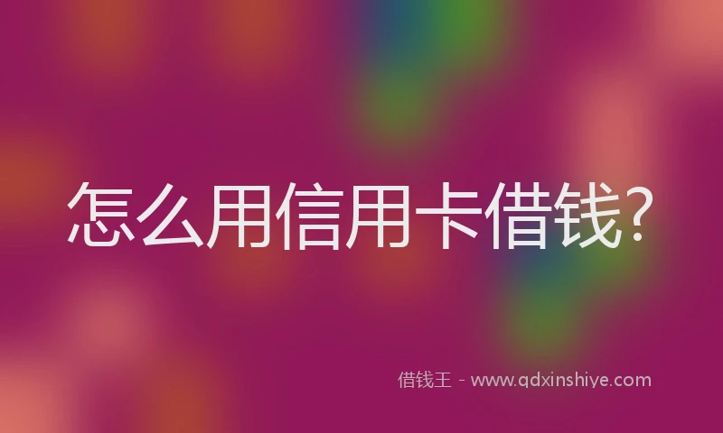 怎么用信用卡借钱?