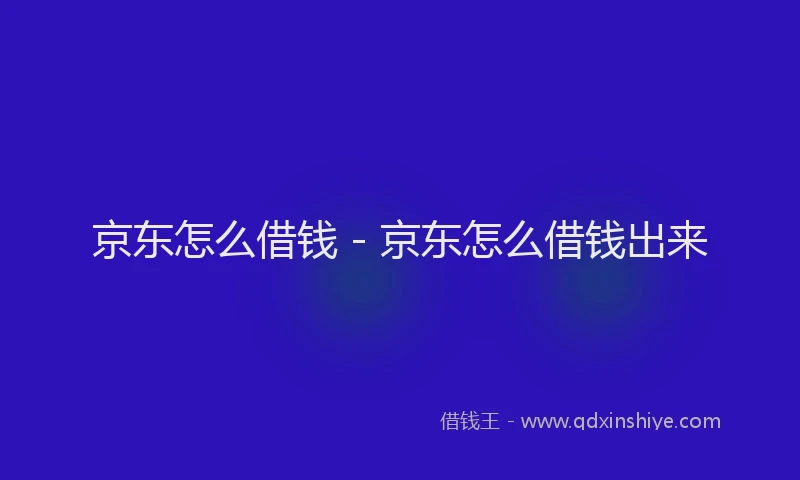 京东怎么借钱 - 京东怎么借钱出来