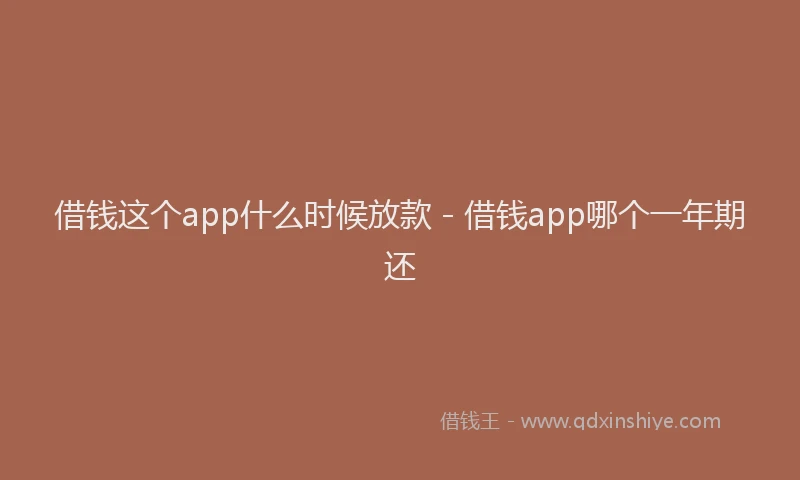 借钱这个app什么时候放款 - 借钱app哪个一年期还