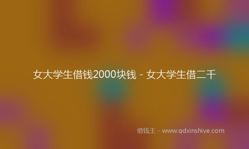 女大学生借钱2000块钱 - 女大学生借二千