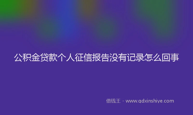 公积金贷款个人征信报告没有记录怎么回事