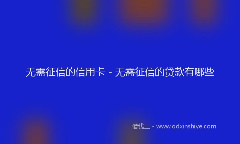 无需征信的信用卡 - 无需征信的贷款有哪些