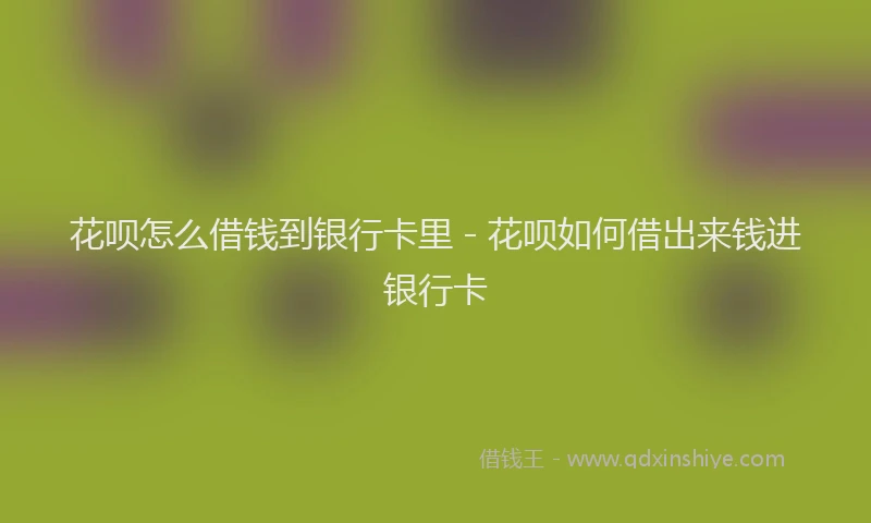 花呗怎么借钱到银行卡里 - 花呗如何借出来钱进银行卡
