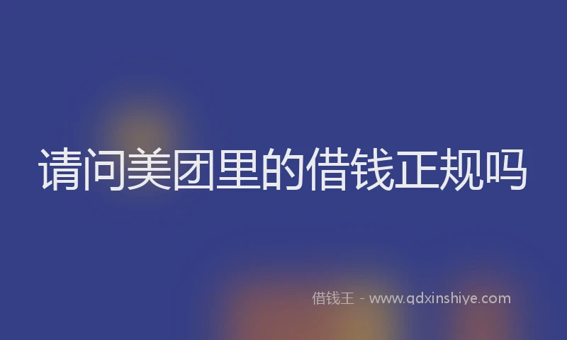 请问美团里的借钱正规吗