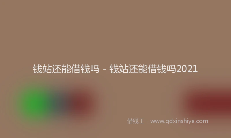 钱站还能借钱吗 - 钱站还能借钱吗2021